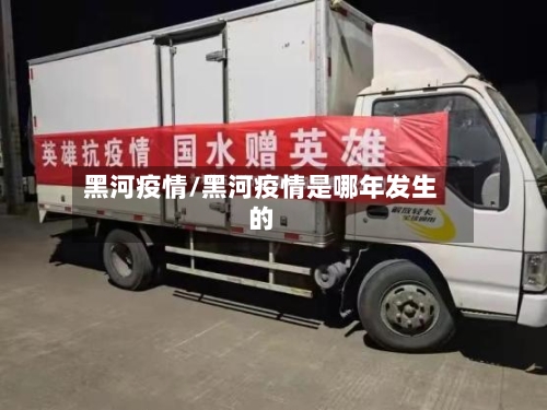 黑河疫情/黑河疫情是哪年发生的