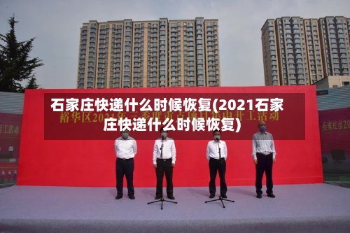 石家庄快递什么时候恢复(2021石家庄快递什么时候恢复)-第2张图片