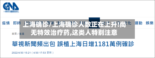 上海确诊/上海确诊人数正在上升!尚无特效治疗药,这类人特别注意-第3张图片