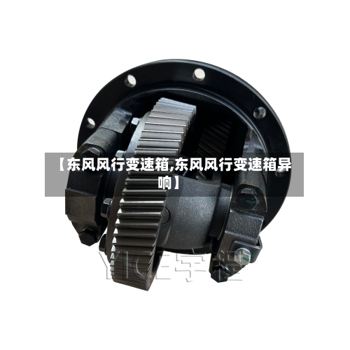 【东风风行变速箱,东风风行变速箱异响】-第2张图片