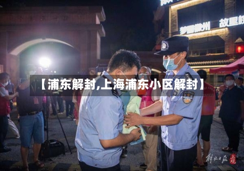 【浦东解封,上海浦东小区解封】-第2张图片