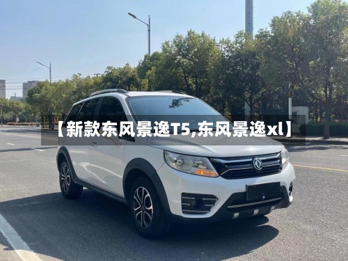 【新款东风景逸T5,东风景逸xl】-第2张图片