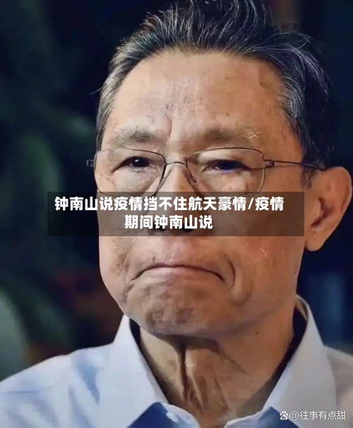 钟南山说疫情挡不住航天豪情/疫情期间钟南山说-第2张图片