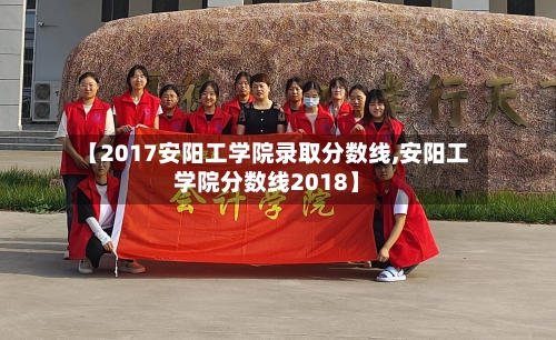 【2017安阳工学院录取分数线,安阳工学院分数线2018】-第3张图片