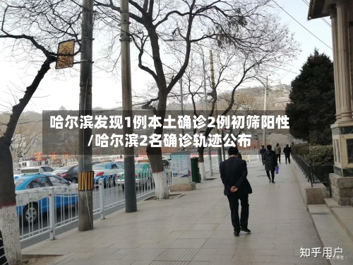 哈尔滨发现1例本土确诊2例初筛阳性/哈尔滨2名确诊轨迹公布