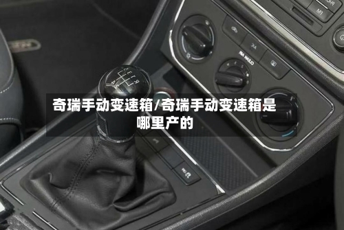奇瑞手动变速箱/奇瑞手动变速箱是哪里产的-第3张图片
