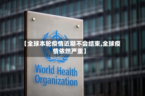 【全球本轮疫情近期不会结束,全球疫情依然严重】