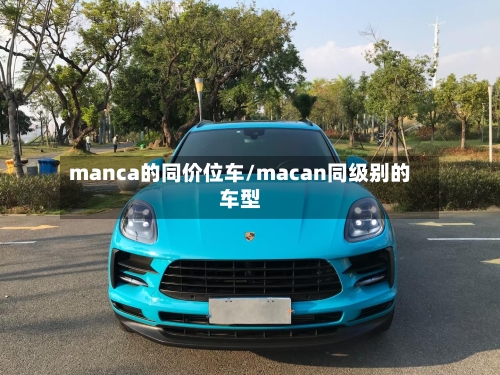 manca的同价位车/macan同级别的车型
