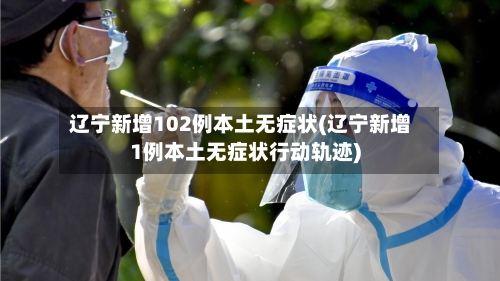 辽宁新增102例本土无症状(辽宁新增1例本土无症状行动轨迹)