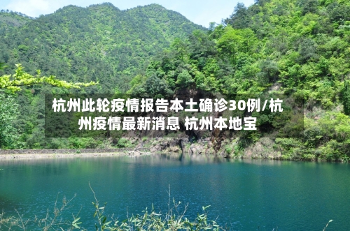 杭州此轮疫情报告本土确诊30例/杭州疫情最新消息 杭州本地宝-第1张图片