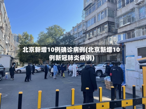 北京新增10例确诊病例(北京新增10例新冠肺炎病例)-第3张图片