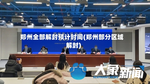 郑州全部解封预计时间(郑州部分区域解封)
