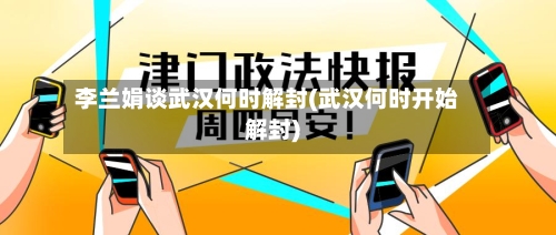 李兰娟谈武汉何时解封(武汉何时开始解封)-第2张图片