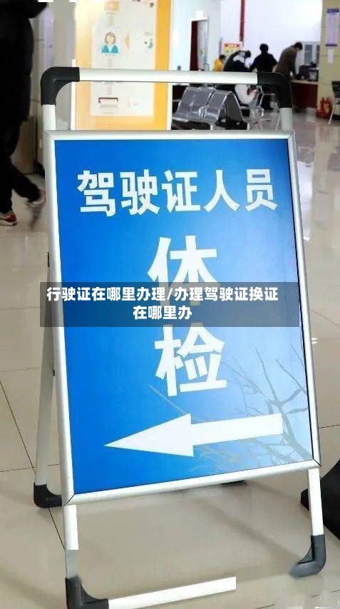 行驶证在哪里办理/办理驾驶证换证在哪里办