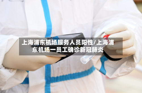 上海浦东机场服务人员阳性/上海浦东机场一员工确诊新冠肺炎-第2张图片