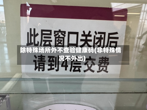 除特殊场所外不查验健康码(非特殊情况不外出)