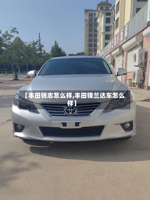 【丰田锐志怎么样,丰田锋兰达车怎么样】-第3张图片