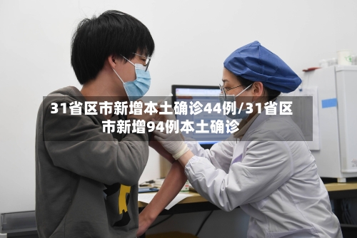 31省区市新增本土确诊44例/31省区市新增94例本土确诊-第3张图片