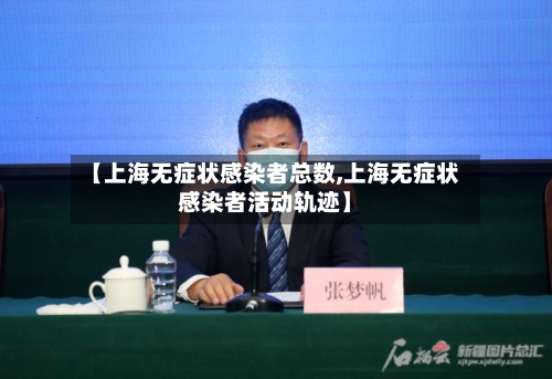【上海无症状感染者总数,上海无症状感染者活动轨迹】