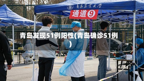 青岛发现51例阳性(青岛确诊51例)-第2张图片
